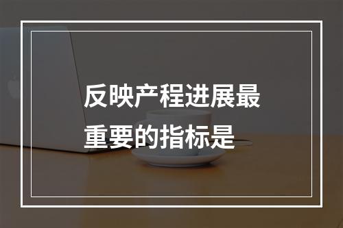 反映产程进展最重要的指标是