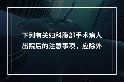 下列有关妇科腹部手术病人出院后的注意事项，应除外