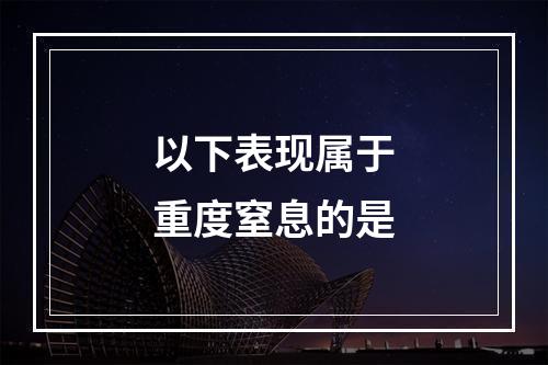 以下表现属于重度窒息的是