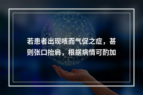 若患者出现咳而气促之症，甚则张口抬肩，根据病情可酌加