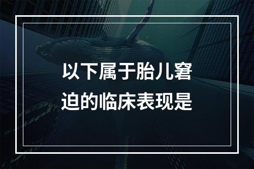 以下属于胎儿窘迫的临床表现是