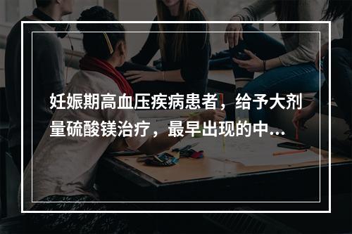 妊娠期高血压疾病患者，给予大剂量硫酸镁治疗，最早出现的中毒反