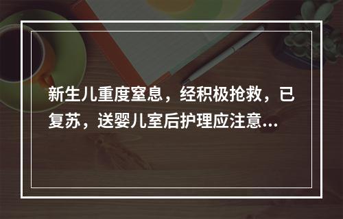 新生儿重度窒息，经积极抢救，已复苏，送婴儿室后护理应注意的是