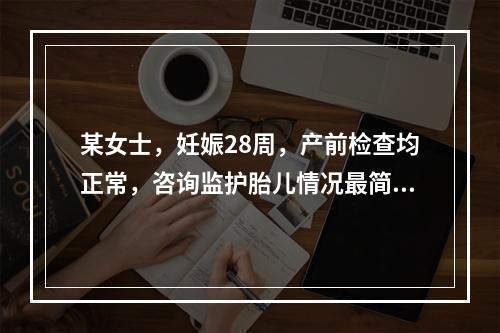 某女士，妊娠28周，产前检查均正常，咨询监护胎儿情况最简单的