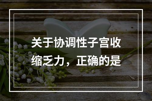 关于协调性子宫收缩乏力，正确的是