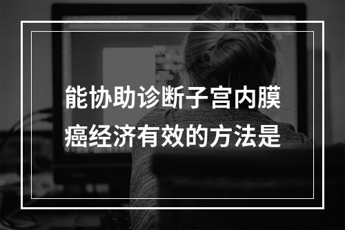 能协助诊断子宫内膜癌经济有效的方法是