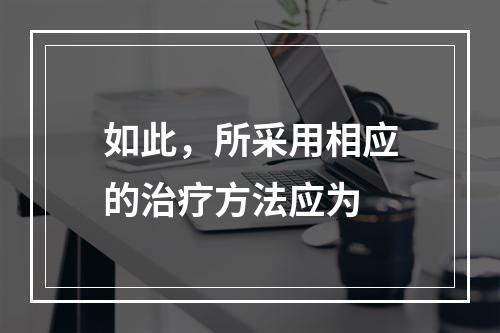 如此，所采用相应的治疗方法应为