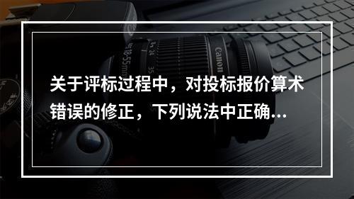 关于评标过程中，对投标报价算术错误的修正，下列说法中正确的是