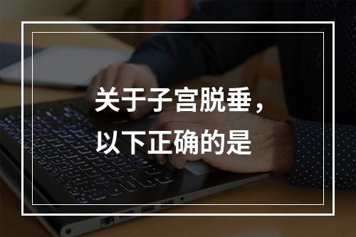 关于子宫脱垂，以下正确的是