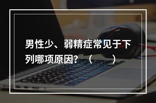 男性少、弱精症常见于下列哪项原因？（　　）