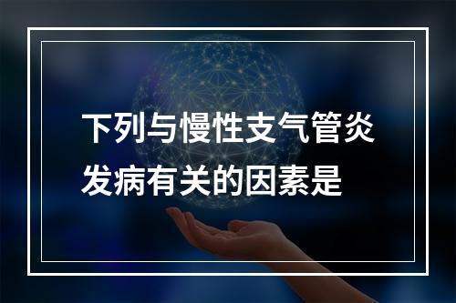 下列与慢性支气管炎发病有关的因素是