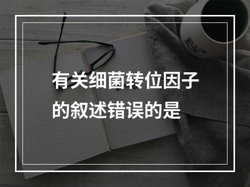 有关细菌转位因子的叙述错误的是