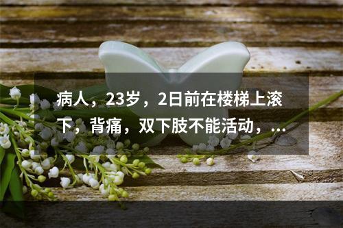 病人，23岁，2日前在楼梯上滚下，背痛，双下肢不能活动，二便