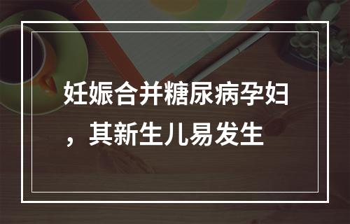 妊娠合并糖尿病孕妇，其新生儿易发生