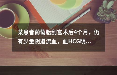 某患者葡萄胎刮宫术后4个月，仍有少量阴道流血，血HCG明显高