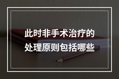 此时非手术治疗的处理原则包括哪些