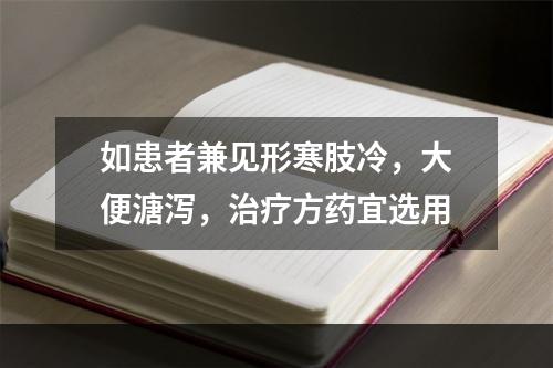 如患者兼见形寒肢冷，大便溏泻，治疗方药宜选用