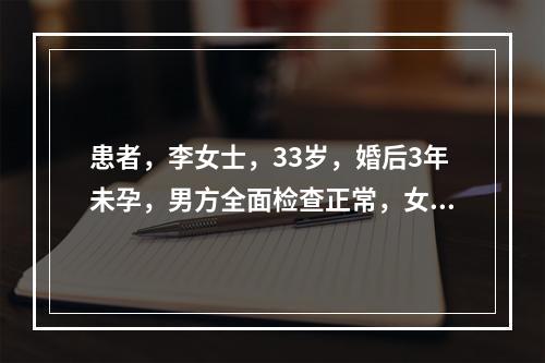 患者，李女士，33岁，婚后3年未孕，男方全面检查正常，女方治