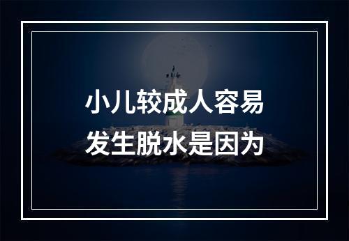 小儿较成人容易发生脱水是因为