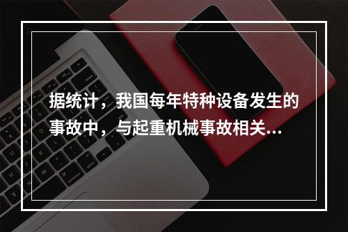 据统计，我国每年特种设备发生的事故中，与起重机械事故相关的达