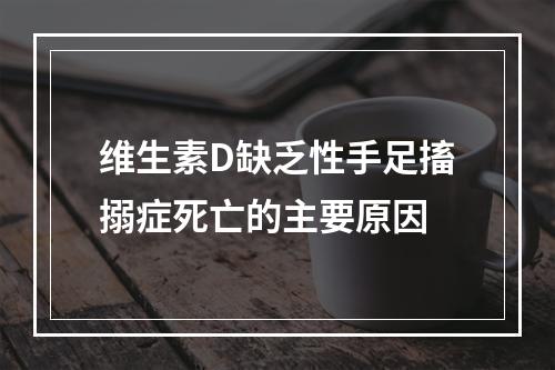 维生素D缺乏性手足搐搦症死亡的主要原因