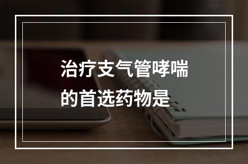 治疗支气管哮喘的首选药物是