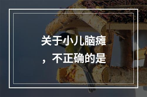 关于小儿脑瘫，不正确的是