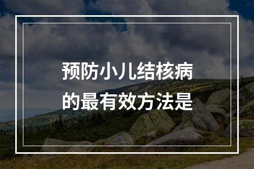 预防小儿结核病的最有效方法是