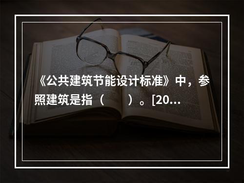 《公共建筑节能设计标准》中，参照建筑是指（　　）。[201