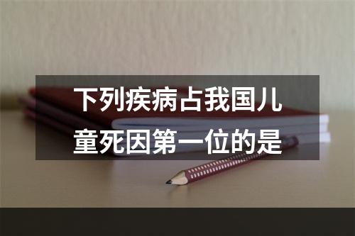 下列疾病占我国儿童死因第一位的是