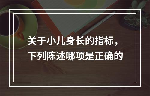 关于小儿身长的指标，下列陈述哪项是正确的