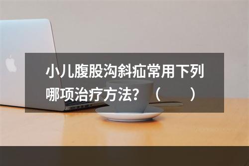 小儿腹股沟斜疝常用下列哪项治疗方法？（　　）