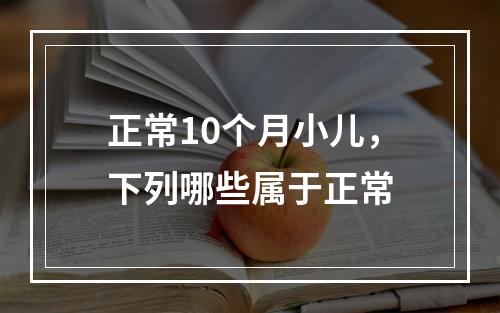 正常10个月小儿，下列哪些属于正常