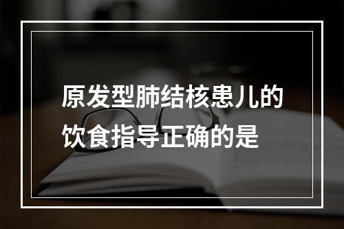 原发型肺结核患儿的饮食指导正确的是