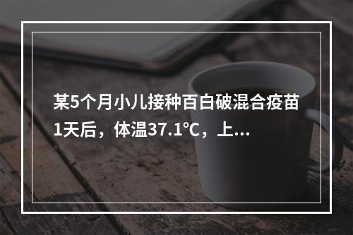 某5个月小儿接种百白破混合疫苗1天后，体温37.1℃，上臂外