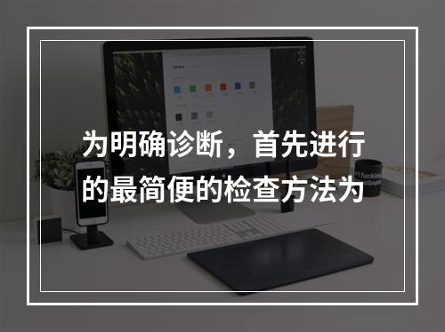 为明确诊断，首先进行的最简便的检查方法为