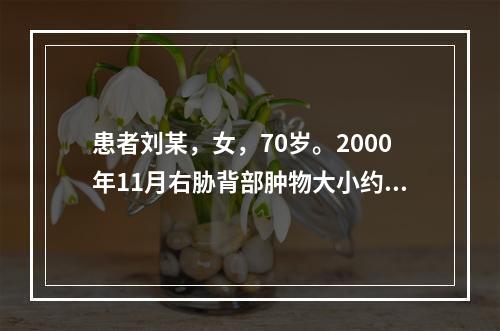 患者刘某，女，70岁。2000年11月右胁背部肿物大小约3×