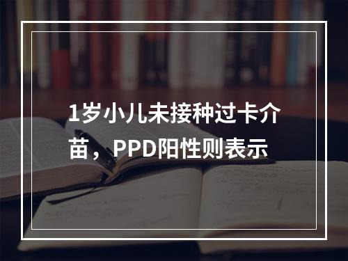 1岁小儿未接种过卡介苗，PPD阳性则表示