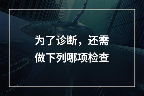 为了诊断，还需做下列哪项检查