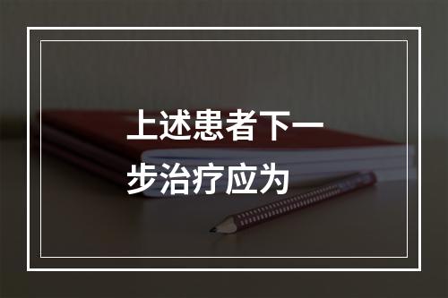 上述患者下一步治疗应为