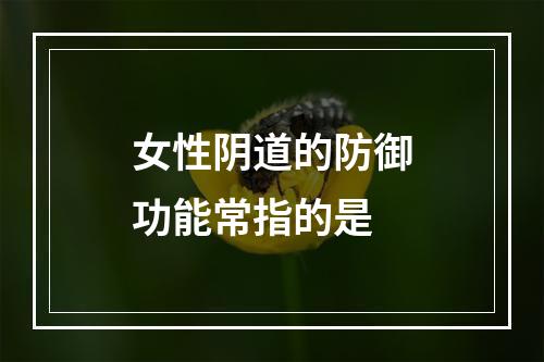 女性阴道的防御功能常指的是