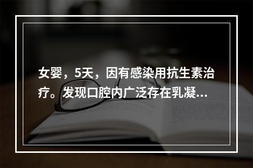 女婴，5天，因有感染用抗生素治疗。发现口腔内广泛存在乳凝块样