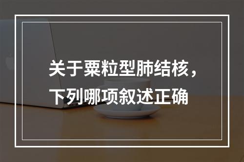 关于粟粒型肺结核，下列哪项叙述正确