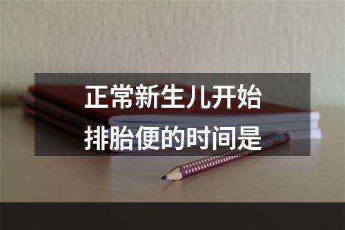 正常新生儿开始排胎便的时间是