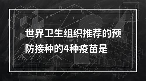 世界卫生组织推荐的预防接种的4种疫苗是