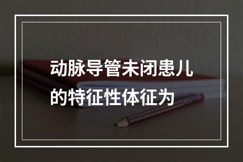 动脉导管未闭患儿的特征性体征为