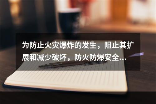 为防止火灾爆炸的发生，阻止其扩展和减少破坏，防火防爆安全装置