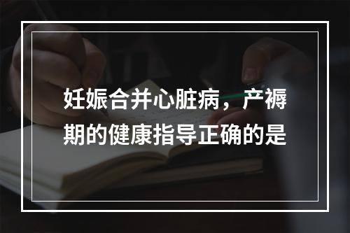 妊娠合并心脏病，产褥期的健康指导正确的是