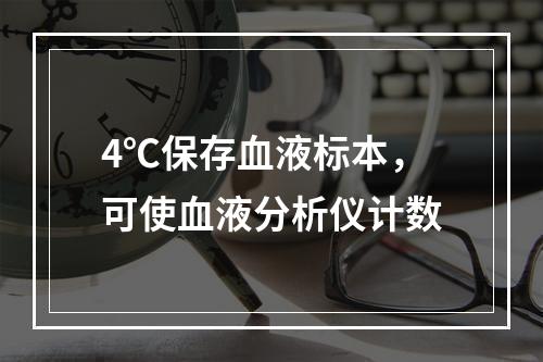 4℃保存血液标本，可使血液分析仪计数