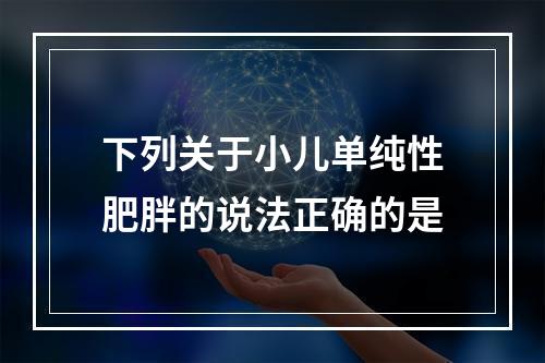 下列关于小儿单纯性肥胖的说法正确的是